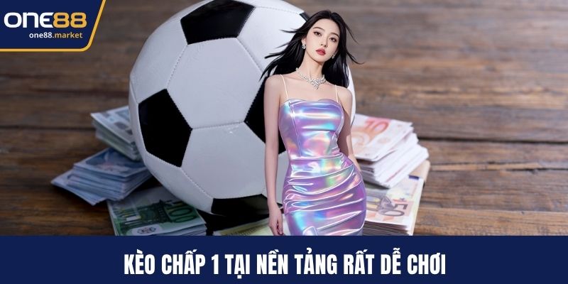 Kèo chấp 1 tại nền tảng rất dễ chơi